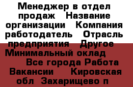 Менеджер в отдел продаж › Название организации ­ Компания-работодатель › Отрасль предприятия ­ Другое › Минимальный оклад ­ 23 500 - Все города Работа » Вакансии   . Кировская обл.,Захарищево п.